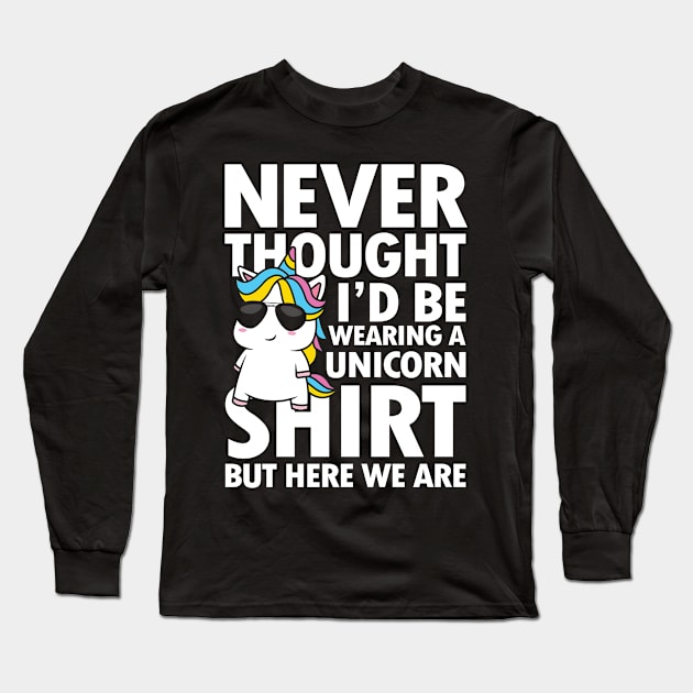 Never Thought I'd Be Wearing a Unicorn Shirt But Here We Are Long Sleeve T-Shirt by AngelBeez29